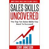Sales Skills Uncovered - The Top Ten Sales Skills You Need To Succeed! -  (Mastering Sales and Selling Series)