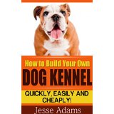 How to Build Your Own Dog Kennel - Quickly, Easily and Cheaply!