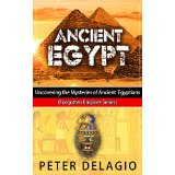 Ancient Egypt - Uncovering the Mysteries of The Ancient Egyptians (Forgotten Empires Series)
