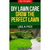 DIY Lawn Care - Grow The Perfect Lawn Like A Pro!