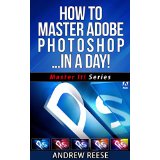 How To Master Adobe Photoshop In A Day!