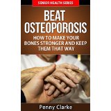 Beat Osteoporosis - How to Make Your Bones Stronger and Keep Them That Way