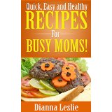 Quick, Easy and Healthy Recipes For Busy Moms!