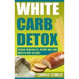 White Carb Detox: Change Your Health, Weight and Look Great in Just 30 Days!