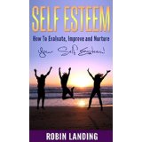 Self Esteem - How To Evaluate, Improve and Nurture Your Self Esteem!