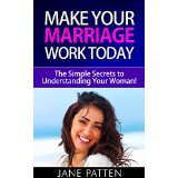 Make Your Marriage Work Today - The Simple Secrets to Understanding Your Woman!