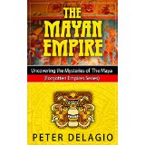 The Mayan Empire - Uncovering the Mysteries of The Maya (Forgotten Empires Series)