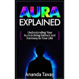 Aura Explained - Understanding Your Aura to Bring Balance and Harmony to Your Life!