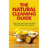 The Natural Cleaning Guide - Keep Your Home Fresh and Clean Without Using Toxic Products!