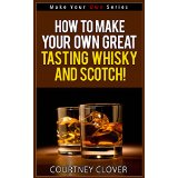 How To Make Your Own Great Tasting Whisky and Scotch! (Make Your Own Series)