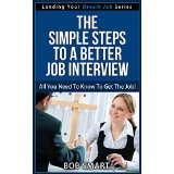 The Simple Steps to A Better Job Interview - All You Need To Know To Get The Job! (Landing Your Dream Job Series)