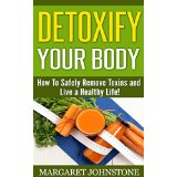 Detoxify Your Body - How To Safely Remove Toxins and Live a Healthy Life!