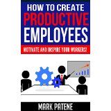 How To Create Productive Employees - Motivate and Inspire Your Workers!