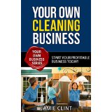 Your Own Cleaning Business - Start Your Profitable Business Today