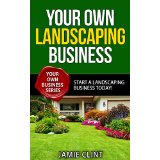 Your Own Landscaping Business - Start a Landscaping Business Today