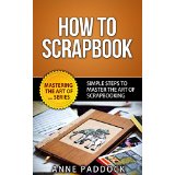 How To Scrapbook - Simple Steps To Master The Art Of Scrapbooking