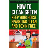 How To Clean Green - Keep Your House Sparkling Clean and Toxin Free!