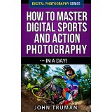 How To Master Digital Sports and Action Photography In A Day!