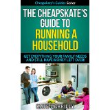 The Cheapskate's Guide To Running A Household - Get Everything Your Family Needs And Still Have Money Left Over!