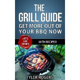 The Grill Guide - Get More Out Of Your BBQ Now - With Recipes!
